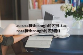 across和through的区别（across和through的区别别）