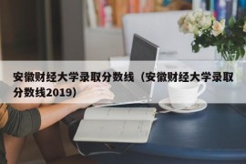 安徽财经大学录取分数线（安徽财经大学录取分数线2019）