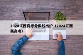 2024江西高考分数线出炉（2024江西新高考）