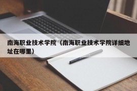 南海职业技术学院（南海职业技术学院详细地址在哪里）