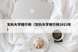 文科大学排行榜（文科大学排行榜2023年）