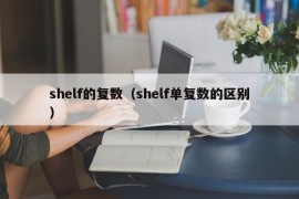 shelf的复数（shelf单复数的区别）