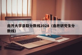 南开大学录取分数线2024（南开研究生分数线）