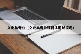 文史类专业（文史类专业理科生可以报吗）