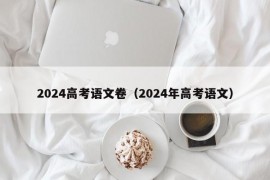 2024高考语文卷（2024年高考语文）