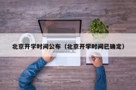 北京开学时间公布（北京开学时间已确定）