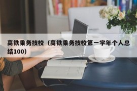 高铁乘务技校（高铁乘务技校第一学年个人总结100）