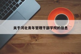 关于河北青年管理干部学院的信息