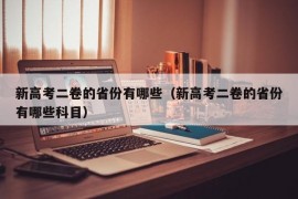 新高考二卷的省份有哪些（新高考二卷的省份有哪些科目）