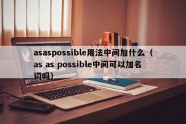 asaspossible用法中间加什么（as as possible中间可以加名词吗）