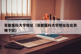 首都医科大学地址（首都医科大学地址在北京哪个区）