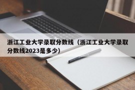 浙江工业大学录取分数线（浙江工业大学录取分数线2023是多少）