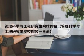 管理科学与工程研究生院校排名（管理科学与工程研究生院校排名一览表）