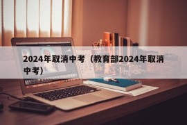 2024年取消中考（教育部2024年取消中考）