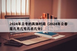 2024年立冬的具体时间（2024年立春是几月几号几点几分）