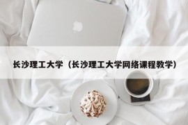 长沙理工大学（长沙理工大学网络课程教学）