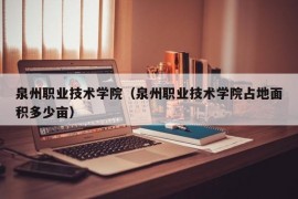 泉州职业技术学院（泉州职业技术学院占地面积多少亩）