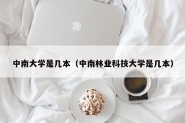 中南大学是几本（中南林业科技大学是几本）