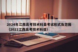 2024年江西高考技术科目考试形式及范围（2021江西高考技术科目）