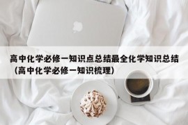 高中化学必修一知识点总结最全化学知识总结（高中化学必修一知识梳理）