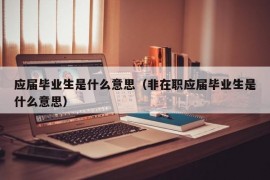 应届毕业生是什么意思（非在职应届毕业生是什么意思）