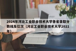 2024年河北工业职业技术大学各省录取分数线及位次（河北工业职业技术大学2021年）