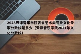 2023天津音乐学院各省艺术类专业文化录取分数线是多少（天津音乐学院2021年文化分数线）