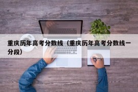 重庆历年高考分数线（重庆历年高考分数线一分段）