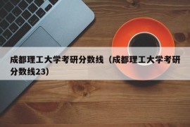 成都理工大学考研分数线（成都理工大学考研分数线23）