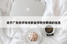 关于广东科学技术职业学院分数线的信息