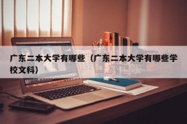 广东二本大学有哪些（广东二本大学有哪些学校文科）