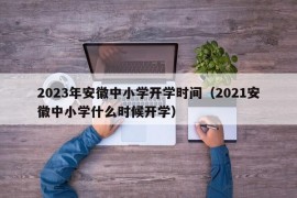 2023年安徽中小学开学时间（2021安徽中小学什么时候开学）