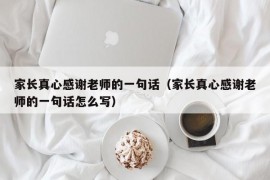 家长真心感谢老师的一句话（家长真心感谢老师的一句话怎么写）