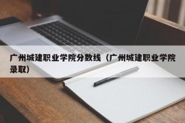 广州城建职业学院分数线（广州城建职业学院录取）