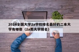 2024全国大学2a学校排名最好的二本大学有哪些（2a类大学排名）