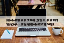 国际标准智商测试30题(含答案)测测你的智商多高（测智商国际标准试题30题）