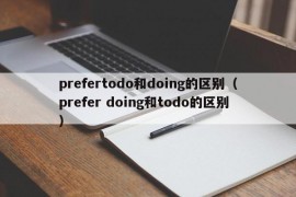 prefertodo和doing的区别（prefer doing和todo的区别）