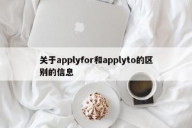 关于applyfor和applyto的区别的信息