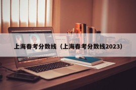 上海春考分数线（上海春考分数线2023）