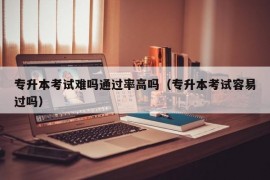 专升本考试难吗通过率高吗（专升本考试容易过吗）