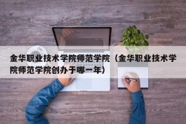 金华职业技术学院师范学院（金华职业技术学院师范学院创办于哪一年）