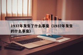 1937年发生了什么事变（1937年发生的什么事变）