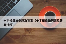 十字相乘法例题及答案（十字相乘法例题及答案过程）