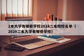 2本大学有哪些学校2024二本院校名单（2020二本大学有哪些学校）