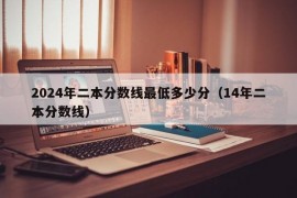 2024年二本分数线最低多少分（14年二本分数线）