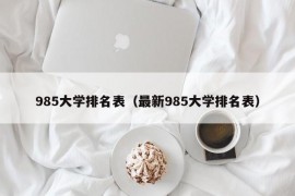 985大学排名表（最新985大学排名表）