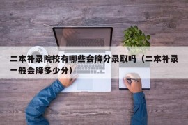 二本补录院校有哪些会降分录取吗（二本补录一般会降多少分）