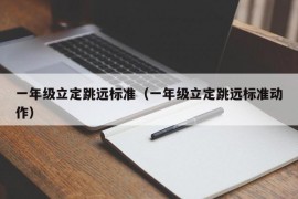 一年级立定跳远标准（一年级立定跳远标准动作）