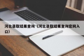 河北录取结果查询（河北录取结果查询官网入口）