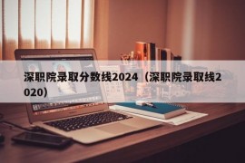 深职院录取分数线2024（深职院录取线2020）